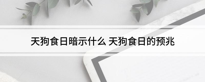 天狗食日暗示什么(天狗食日的预兆)