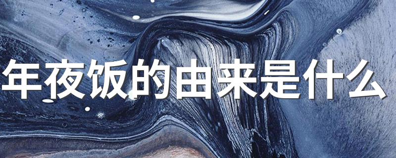 年夜饭的由来介绍_年夜饭的由来是什么