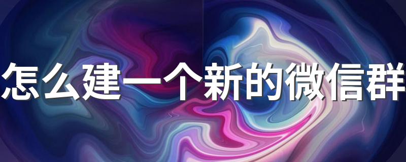 建一个新的微信群的方法_怎么建一个新的微信群