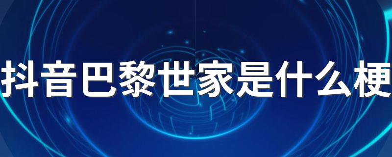 抖音人说的巴黎世家什么意思_抖音巴黎世家是什么梗