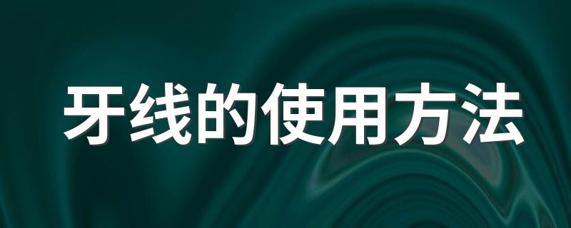 这样使用牙线才正确_牙线的使用方法
