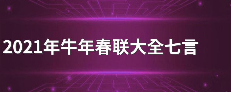 2021年春节对联七个字_2021年牛年春联大全七言