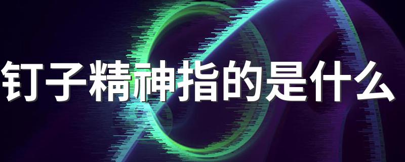 何谓钉子精神_钉子精神指的是什么