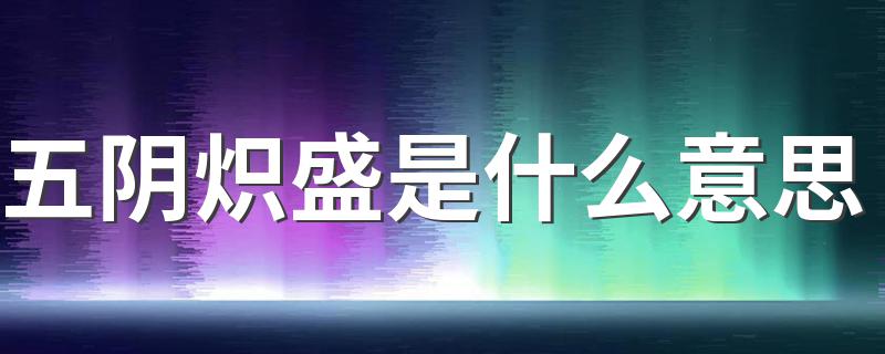 怎么理解五阴炽盛的意思_五阴炽盛是什么意思