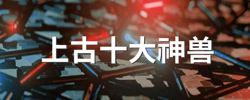 分别都是什么_上古十大神兽