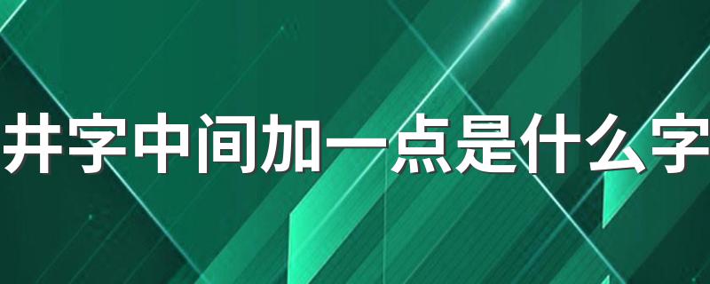 井加一点的读音_井字中间加一点是什么字