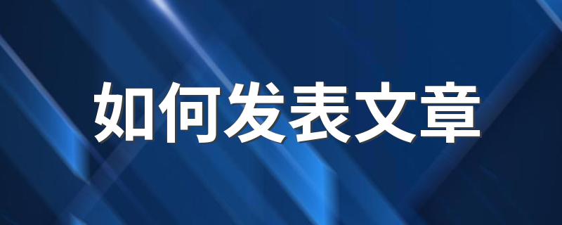 发表方法介绍_如何发表文章