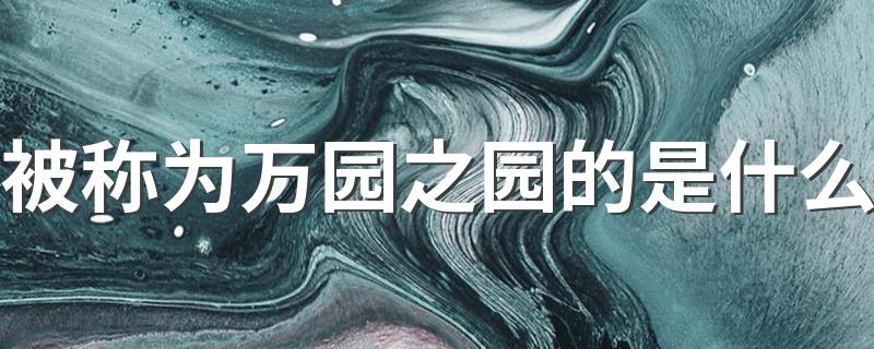 万园之园指的是哪里_被称为万园之园的是什么