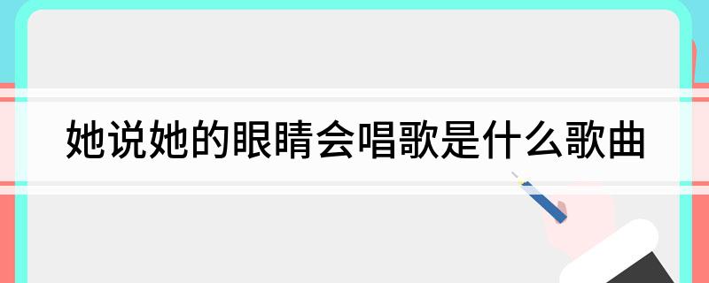 她说她的眼睛会唱歌是什么歌曲
