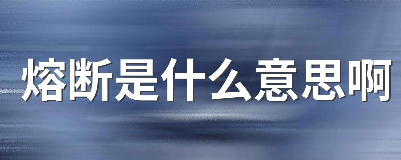 下面就告诉大家_熔断是什么意思啊