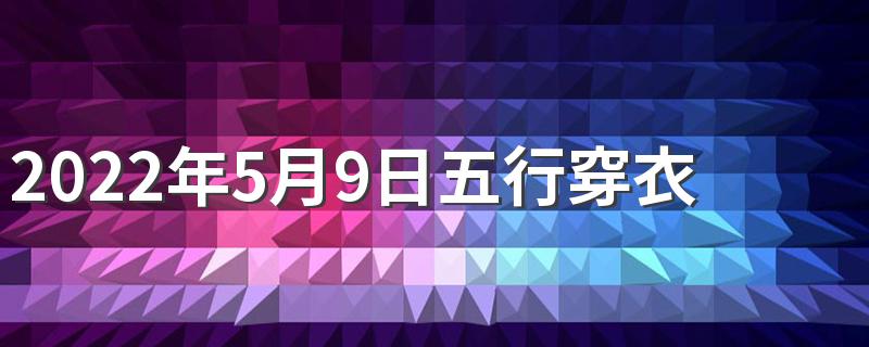 2022年5月9日五行穿衣指南