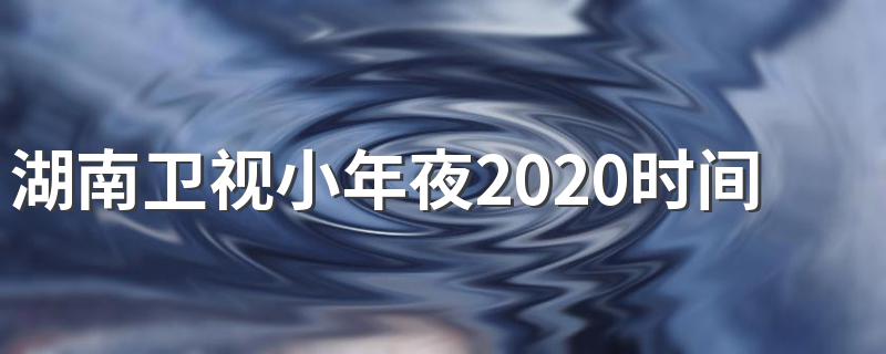 2020湖南卫视小年夜春晚节目单完整版_湖南卫视小年夜2020时间