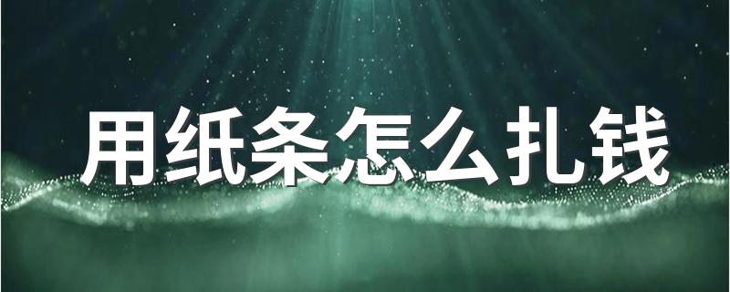 扎钞纸使用方法_用纸条怎么扎钱