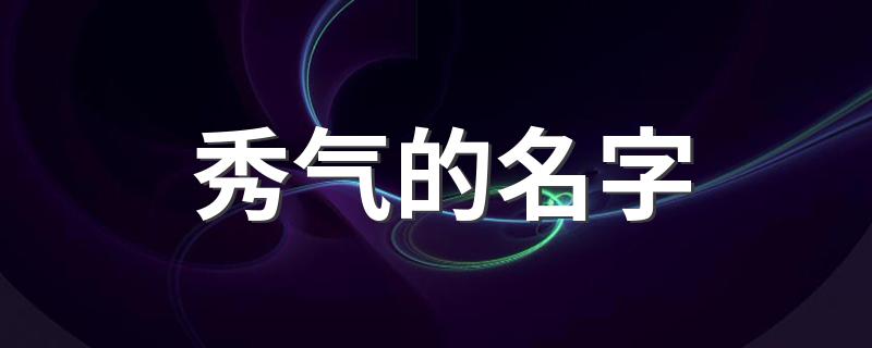 秀气名字推荐_秀气的名字