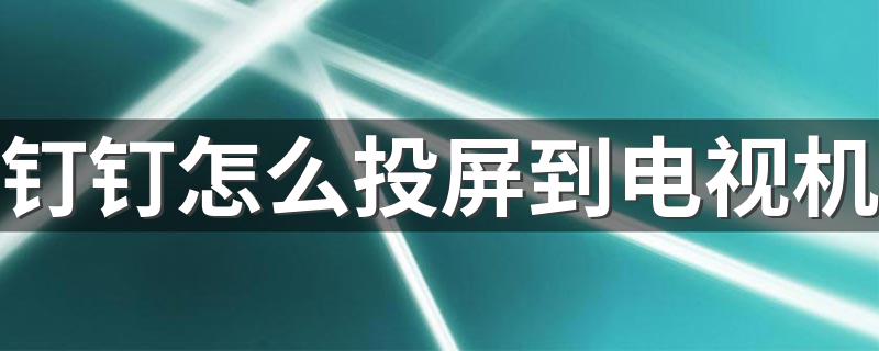 教你个办法_钉钉怎么投屏到电视机