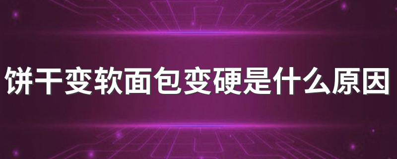 饼干变软面包变硬的原因_饼干变软面包变硬是什么原因