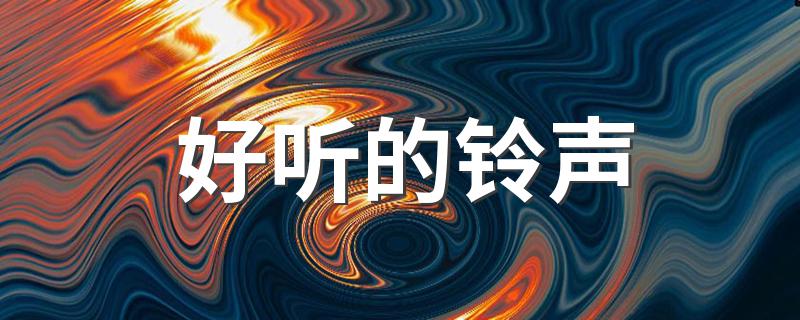 好听的铃声有哪些_好听的铃声