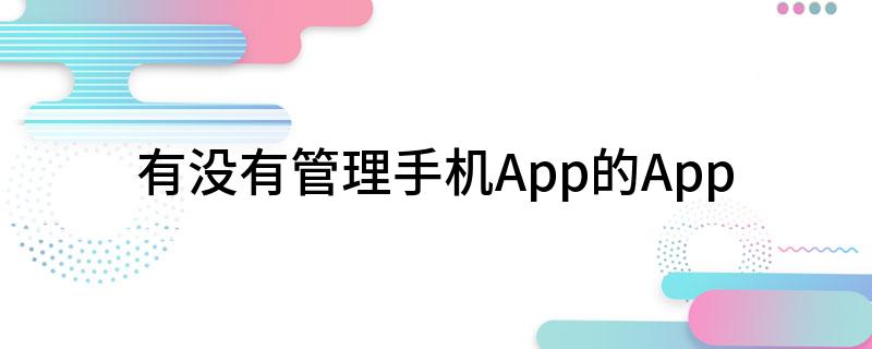 有没有管理手机App的App