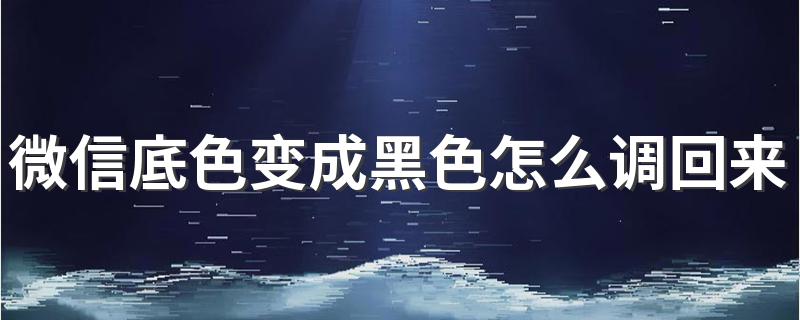 微信底色变成黑色调回来方法_微信底色变成黑色怎么调回来