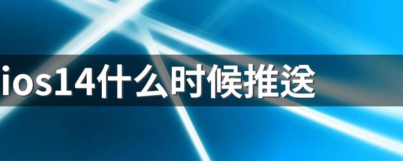 ios14更新是什么时候_ios14什么时候推送