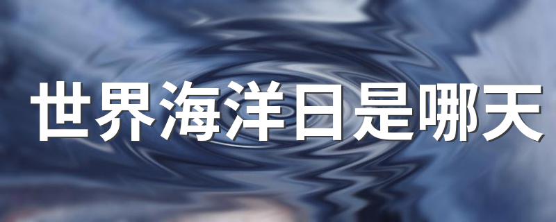 世界海洋日是什么时候_世界海洋日是哪天
