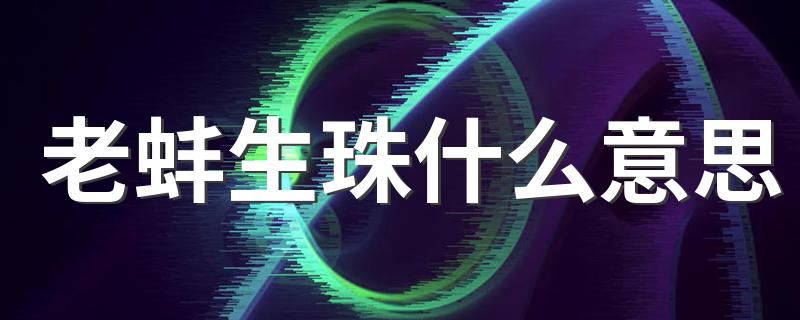 老蚌生珠解释_老蚌生珠什么意思