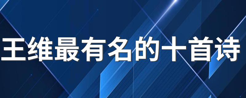 王维最有名的十首诗精选_王维最有名的十首诗