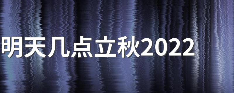 2022立秋是几月几日几点几分_明天几点立秋2022
