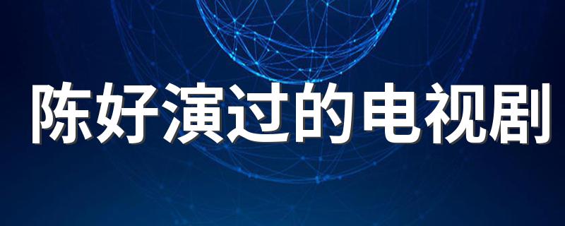 陈好演过的电视剧有什么_陈好演过的电视剧