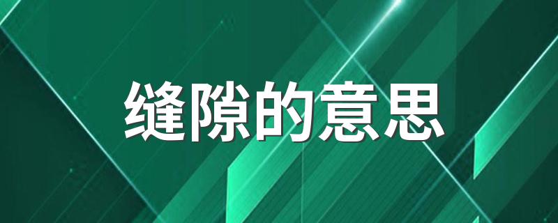 缝隙的含义_缝隙的意思