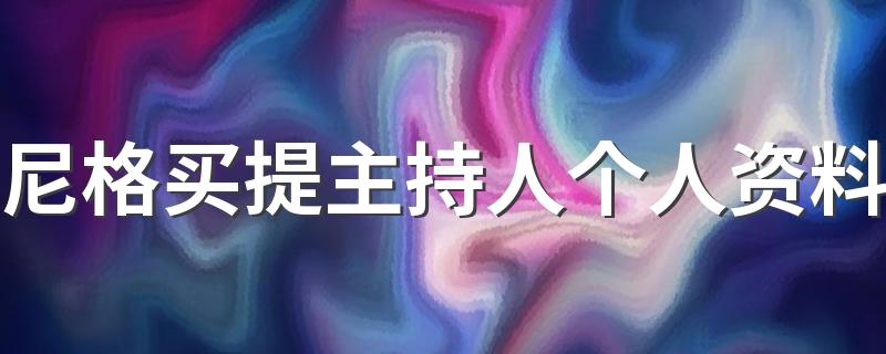 尼格买提介绍_尼格买提主持人个人资料