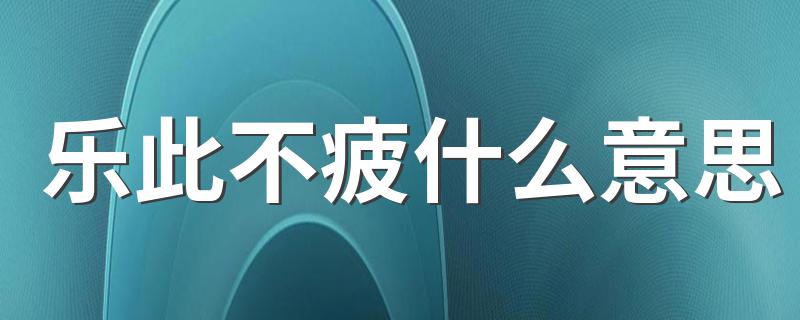 乐此不疲意思是什么_乐此不疲什么意思