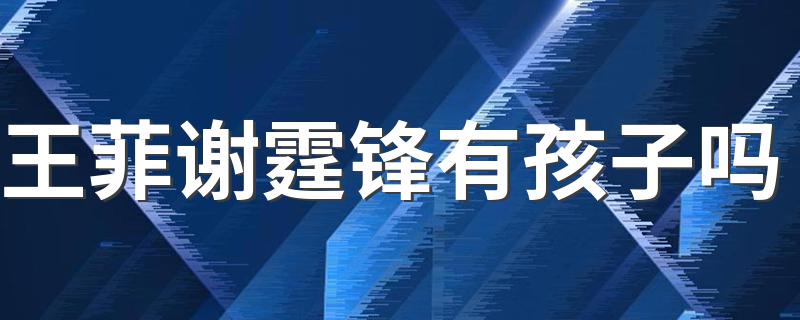 王菲跟谢霆锋有孩子吗_王菲谢霆锋有孩子吗