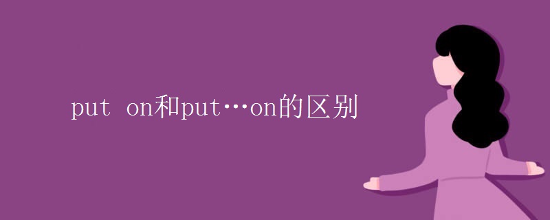 put(on和put…on的区别)
