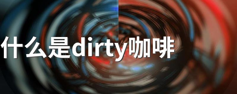 dirty咖啡介绍_什么是dirty咖啡