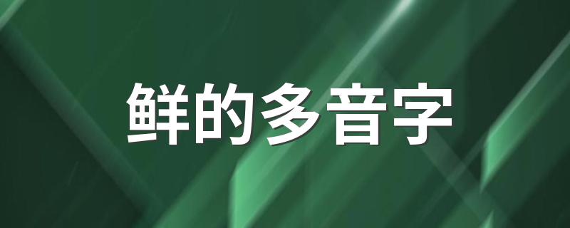 鲜的多音字简单介绍_鲜的多音字