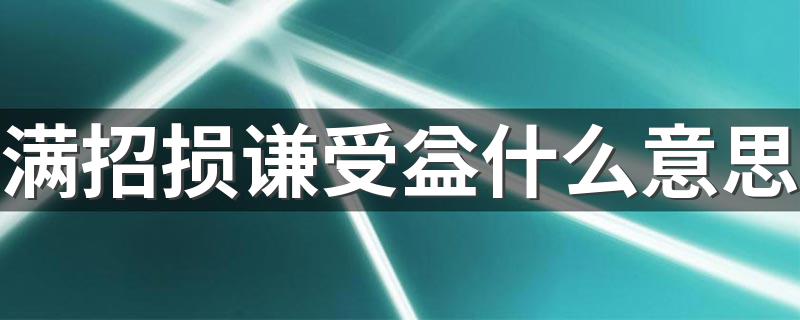 满招损谦受益的意思简述_满招损谦受益什么意思