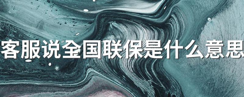 全国联保是什么意思_客服说全国联保是什么意思