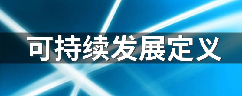 可持续发展是什么_可持续发展定义
