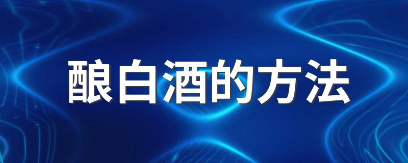 有什么步骤呢_酿白酒的方法