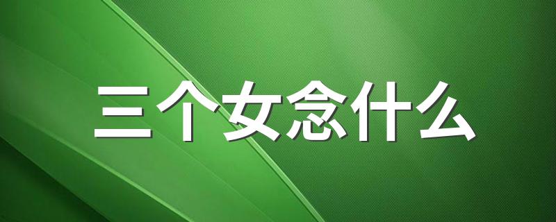 三个女念jian_三个女念什么