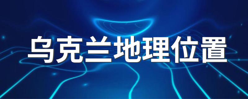 乌克兰地理位置是哪里_乌克兰地理位置