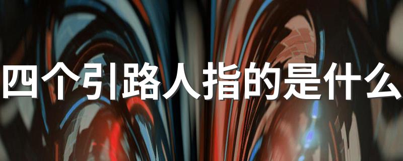 四个引路人简述_四个引路人指的是什么
