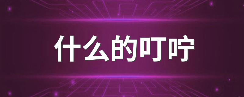 什么的叮咛填空_什么的叮咛