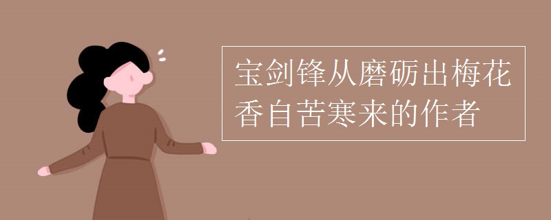 宝剑锋从磨砺出梅花香自苦寒来的作者