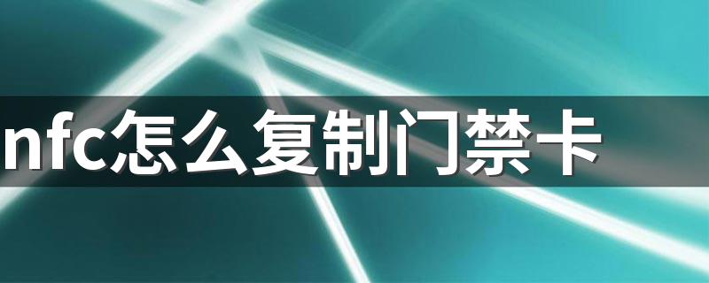 nfc可以复制门禁卡吗_nfc怎么复制门禁卡