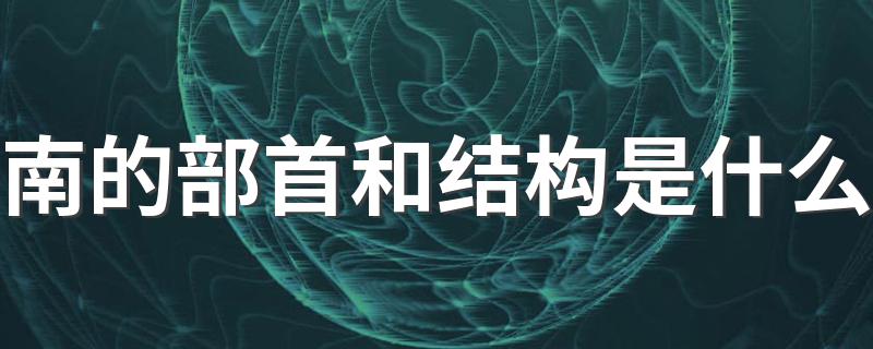 南字是什么结构_南的部首和结构是什么