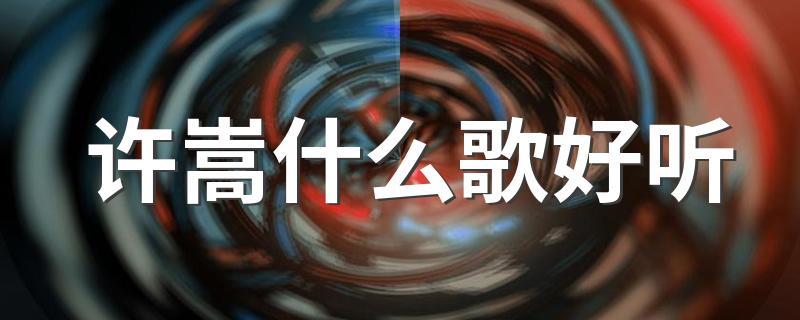 许嵩好听歌曲推荐_许嵩什么歌好听