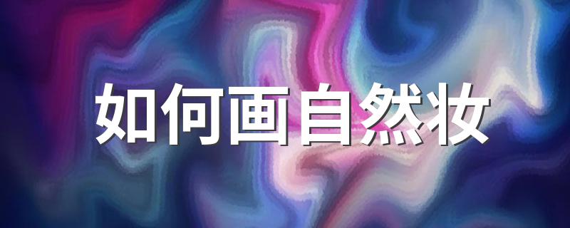 自然妆的画法_如何画自然妆
