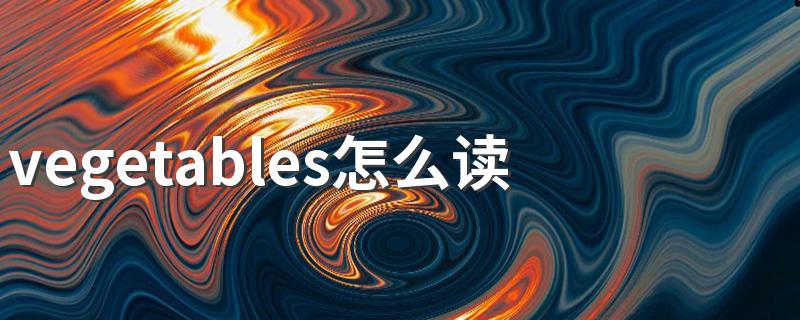 vegetables英语怎么读_vegetables怎么读
